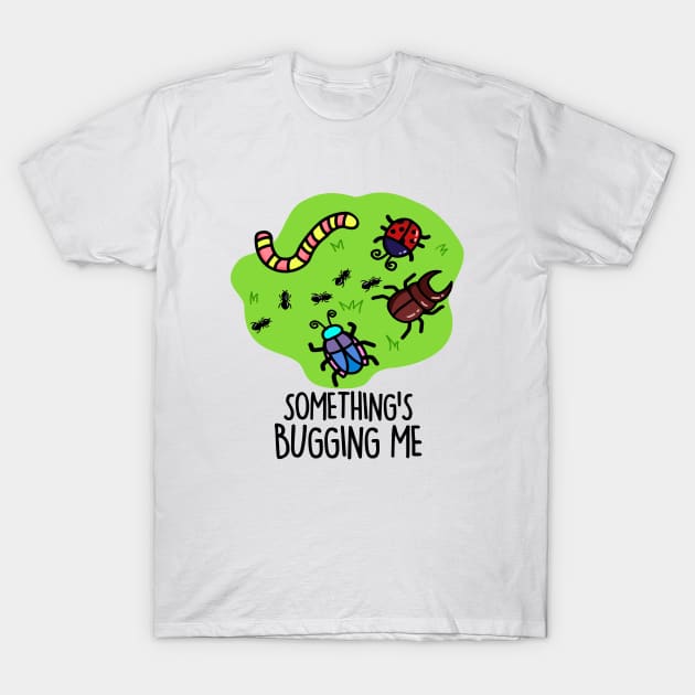 Something's Bugging Me Cute Bugs Pun T-Shirt by punnybone